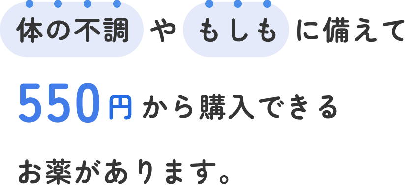 体の不調やもしもに備えて 550円から購入できるお薬があります。