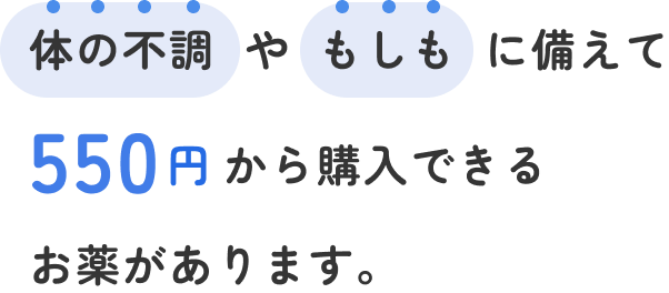 体の不調やもしもに備えて 550円から購入できるお薬があります。